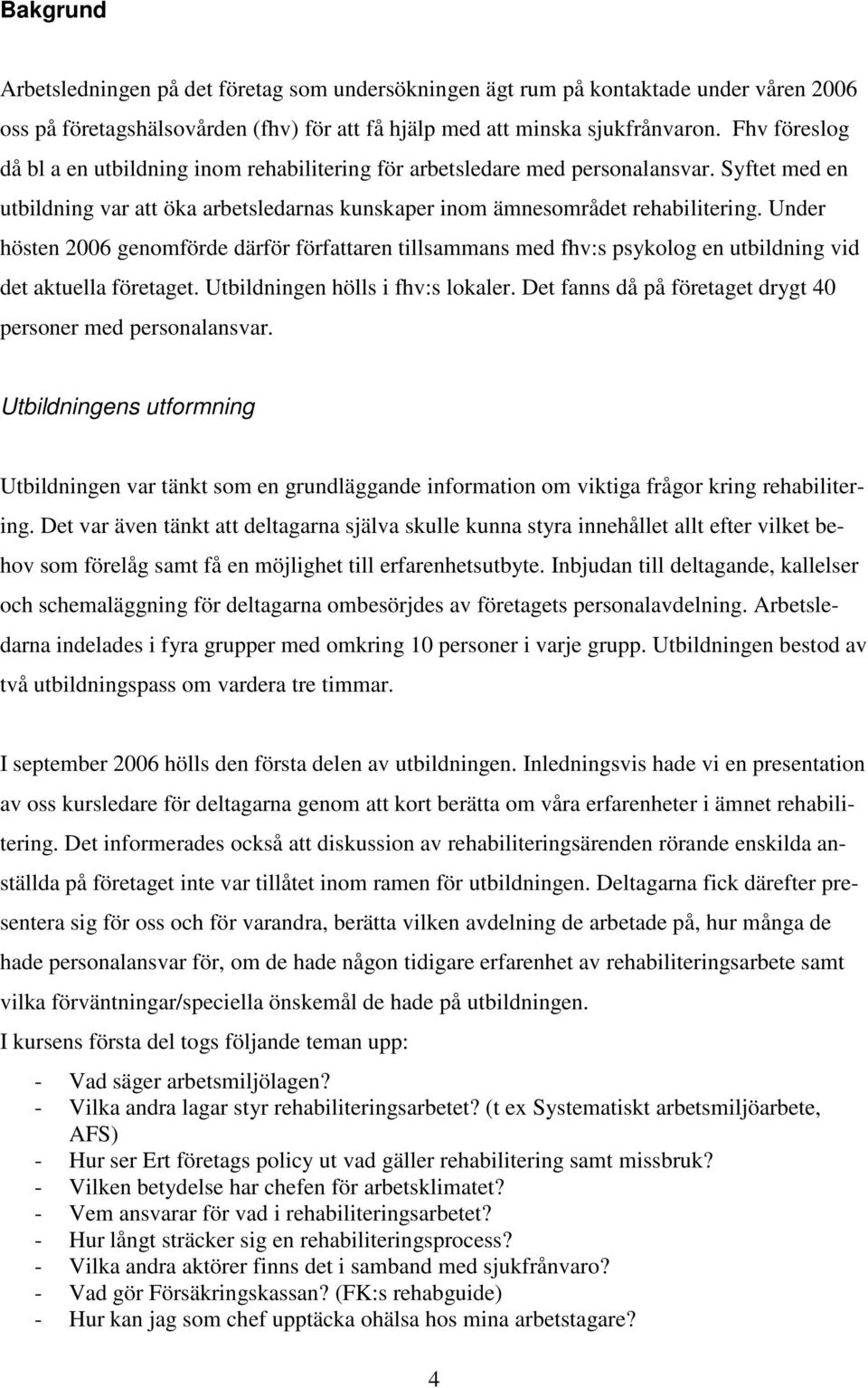 Under hösten 2006 genomförde därför författaren tillsammans med fhv:s psykolog en utbildning vid det aktuella företaget. Utbildningen hölls i fhv:s lokaler.