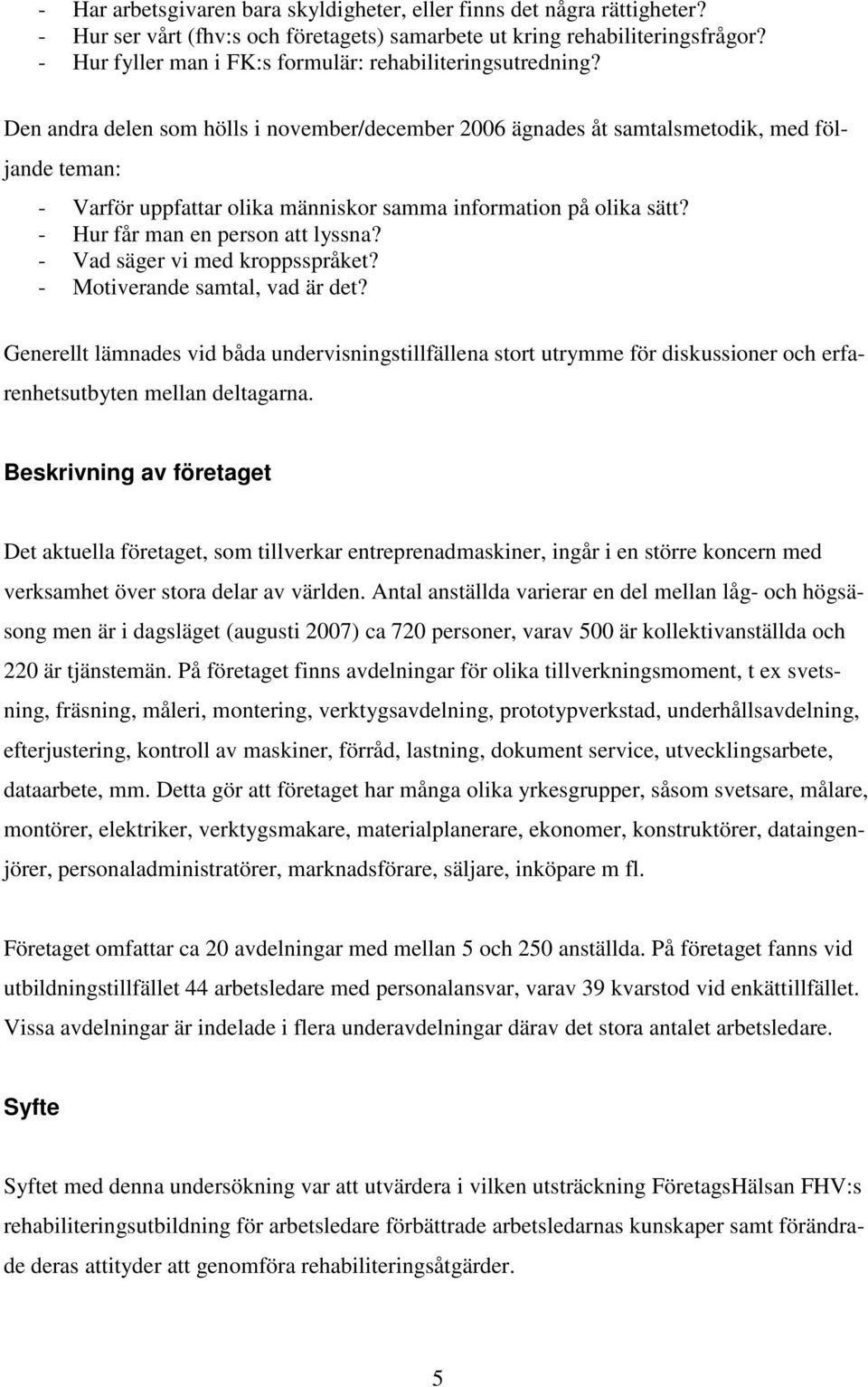 Den andra delen som hölls i november/december 2006 ägnades åt samtalsmetodik, med följande teman: - Varför uppfattar olika människor samma information på olika sätt?