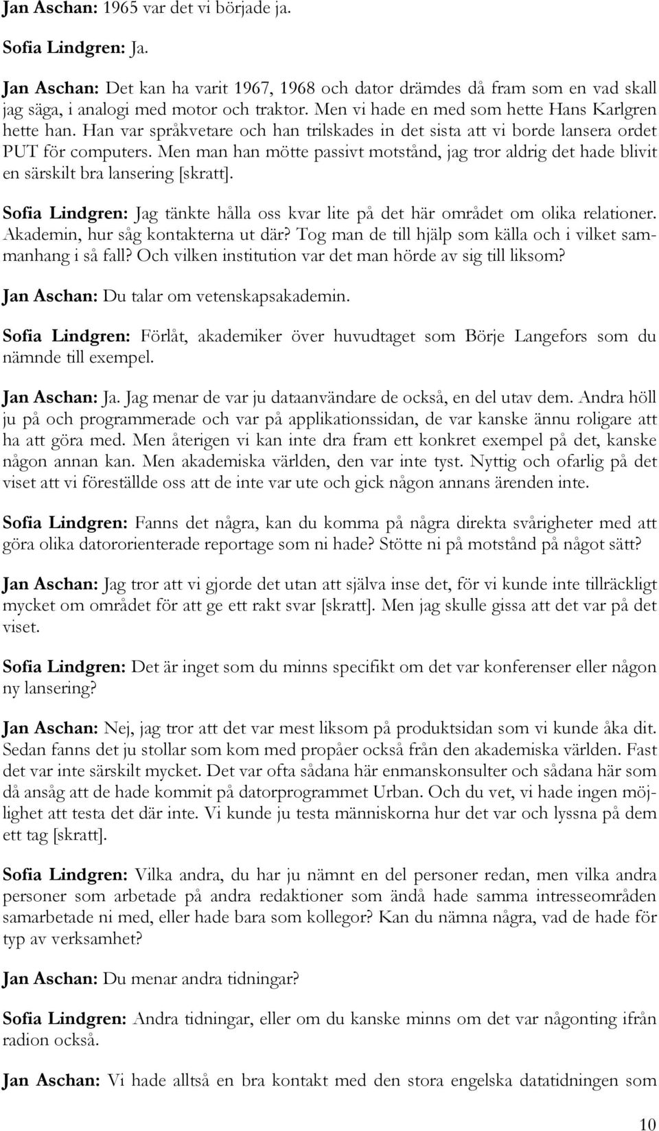 Men man han mötte passivt motstånd, jag tror aldrig det hade blivit en särskilt bra lansering [skratt]. Sofia Lindgren: Jag tänkte hålla oss kvar lite på det här området om olika relationer.