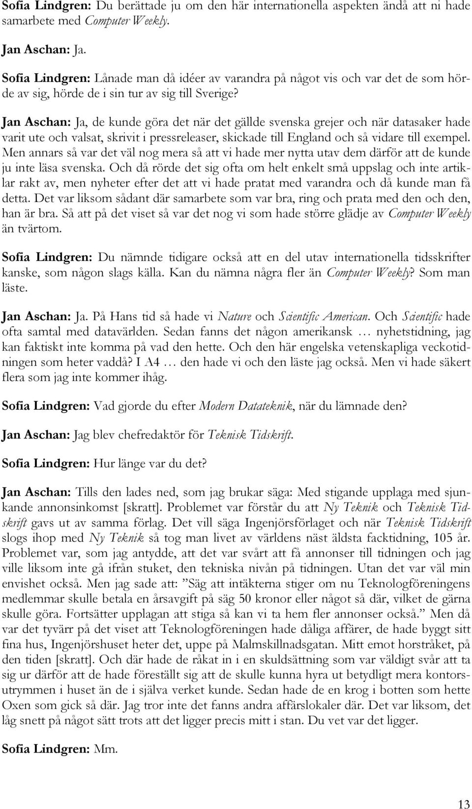 Jan Aschan: Ja, de kunde göra det när det gällde svenska grejer och när datasaker hade varit ute och valsat, skrivit i pressreleaser, skickade till England och så vidare till exempel.