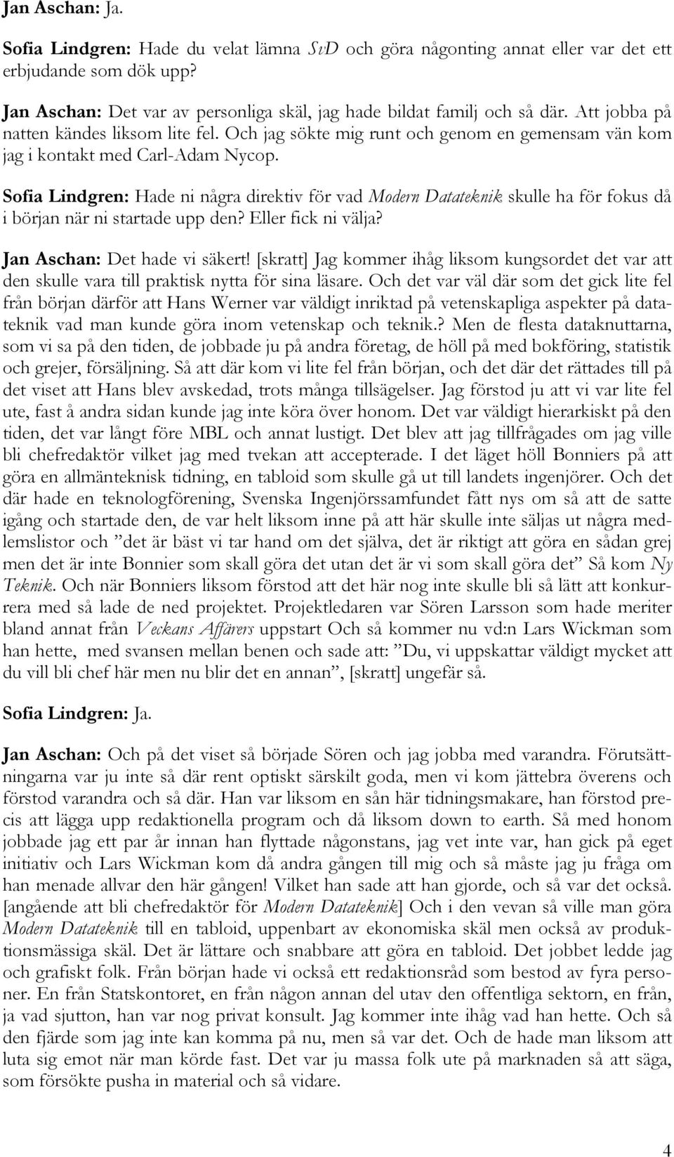 Sofia Lindgren: Hade ni några direktiv för vad Modern Datateknik skulle ha för fokus då i början när ni startade upp den? Eller fick ni välja? Jan Aschan: Det hade vi säkert!