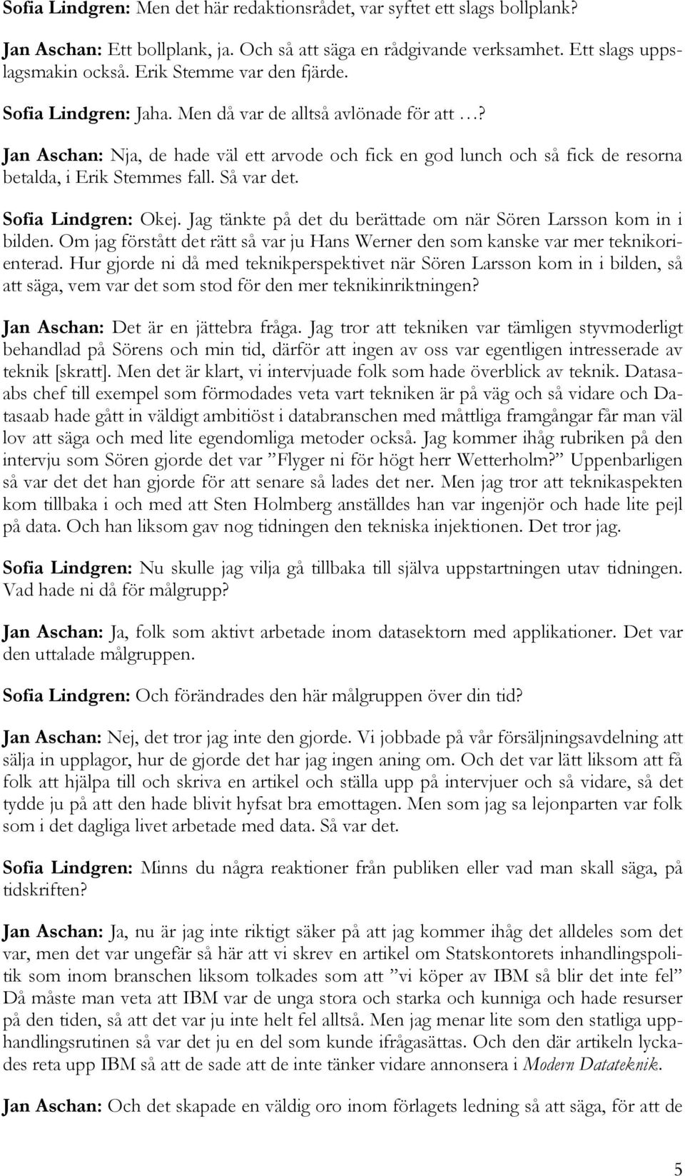 Jan Aschan: Nja, de hade väl ett arvode och fick en god lunch och så fick de resorna betalda, i Erik Stemmes fall. Så var det. Sofia Lindgren: Okej.