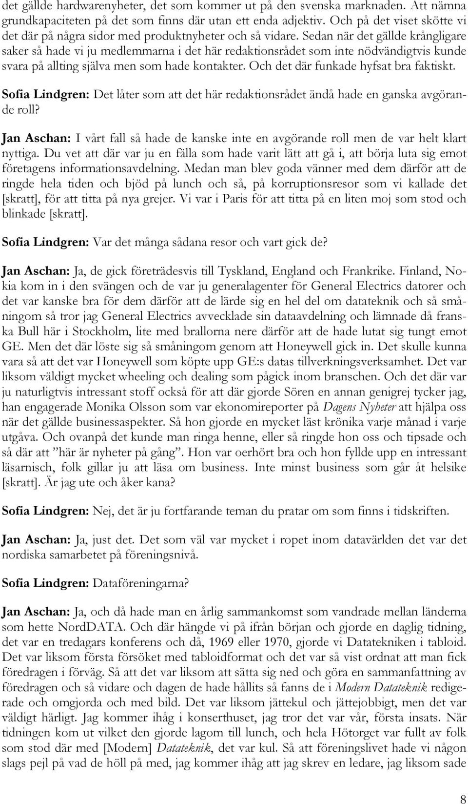 Sedan när det gällde krångligare saker så hade vi ju medlemmarna i det här redaktionsrådet som inte nödvändigtvis kunde svara på allting själva men som hade kontakter.