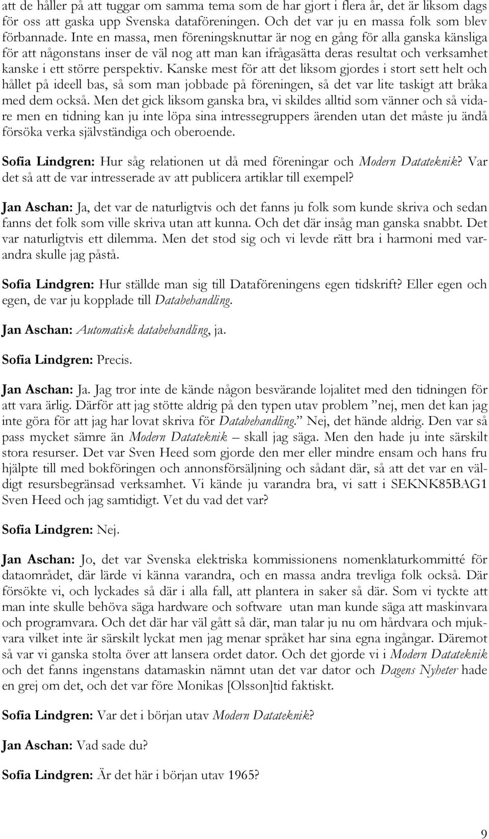 Kanske mest för att det liksom gjordes i stort sett helt och hållet på ideell bas, så som man jobbade på föreningen, så det var lite taskigt att bråka med dem också.