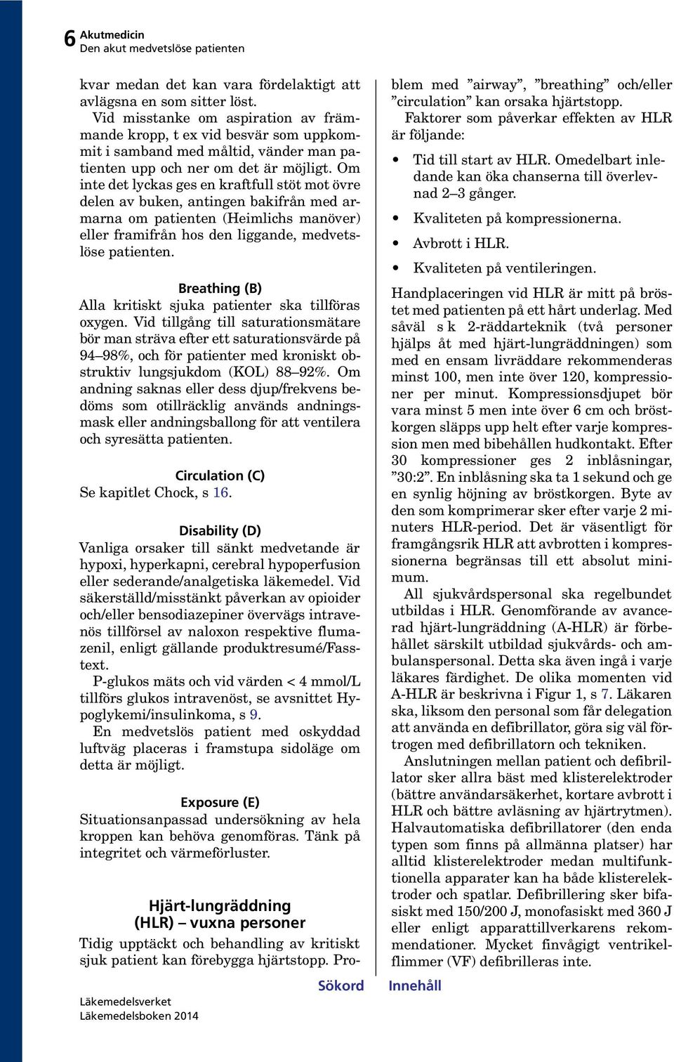 Om inte det lyckas ges en kraftfull stöt mot övre delen av buken, antingen bakifrån med armarna om patienten (Heimlichs manöver) eller framifrån hos den liggande, medvetslöse patienten.