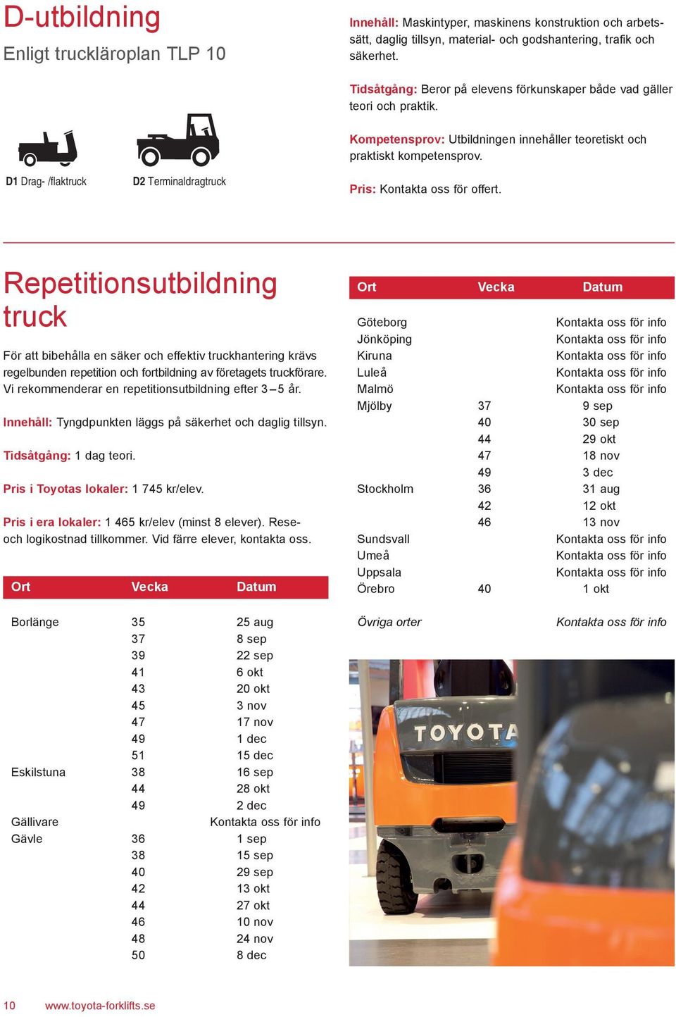 D1 Drag- /flaktruck D2 Terminaldragtruck Kompetensprov: Utbildningen innehåller teoretiskt och praktiskt kompetensprov. Pris: Kontakta oss för offert.