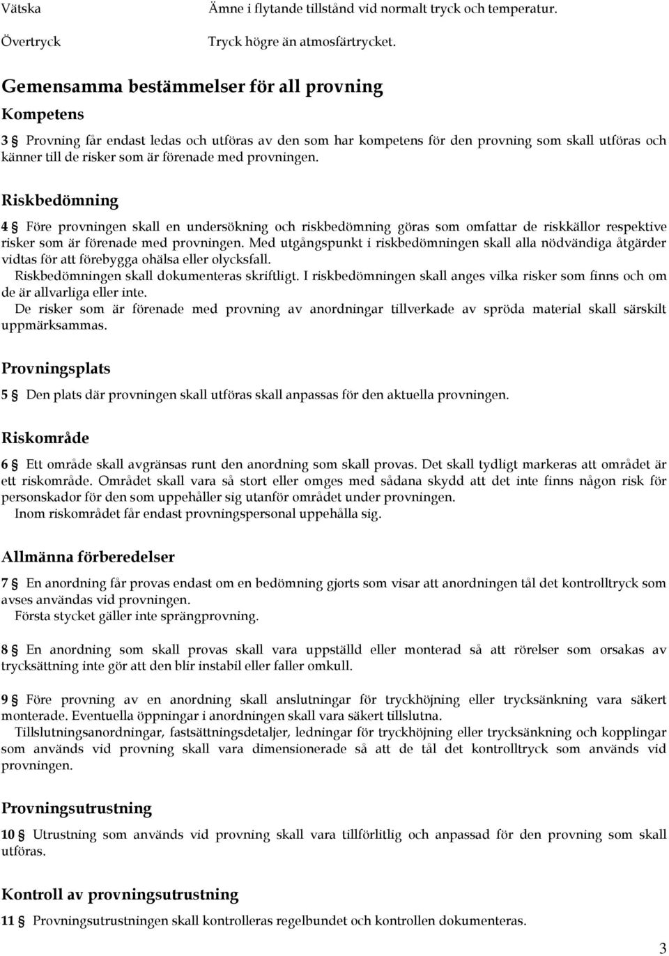 provningen. Riskbedömning 4 Före provningen skall en undersökning och riskbedömning göras som omfattar de riskkällor respektive risker som är förenade med provningen.