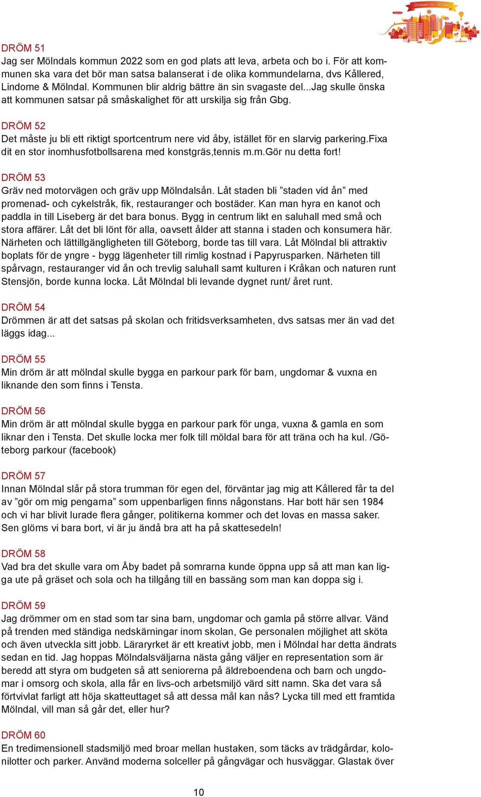 DRÖM 52 Det måste ju bli ett riktigt sportcentrum nere vid åby, istället för en slarvig parkering.fixa dit en stor inomhusfotbollsarena med konstgräs,tennis m.m.gör nu detta fort!