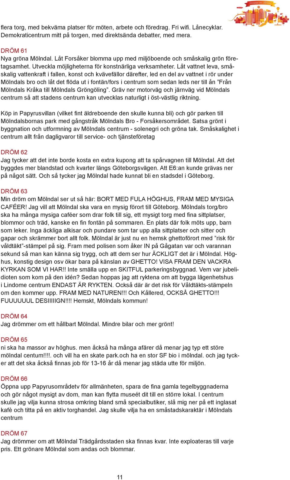 Låt vattnet leva, småskalig vattenkraft i fallen, konst och kvävefällor därefter, led en del av vattnet i rör under Mölndals bro och låt det flöda ut i fontän/fors i centrum som sedan leds ner till