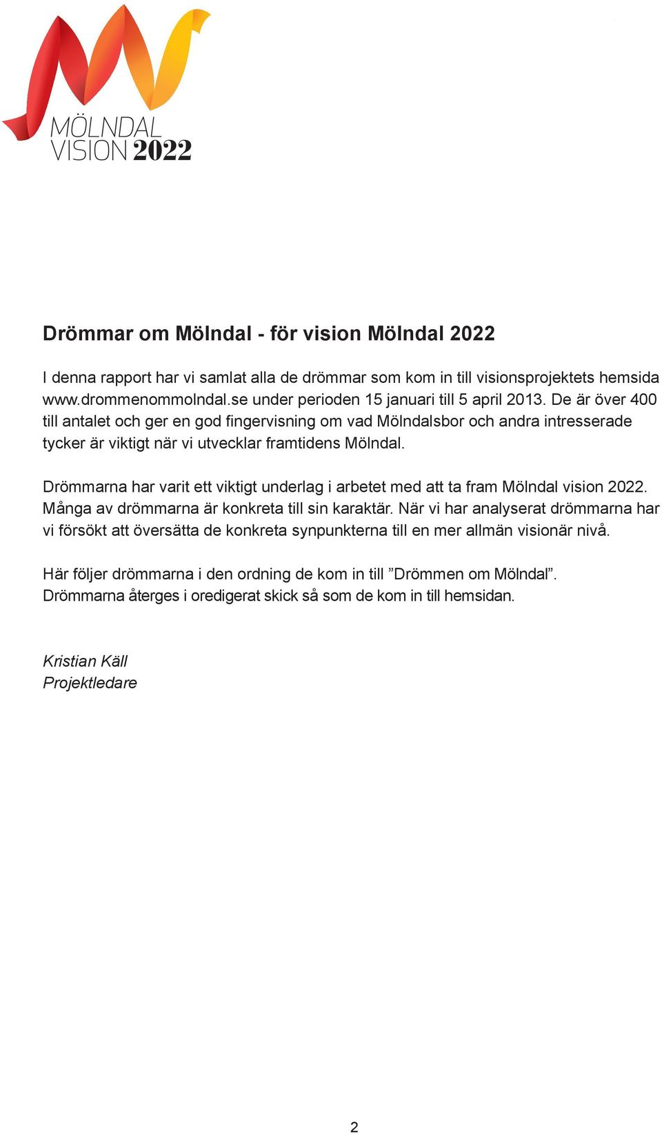 De är över 400 till antalet och ger en god fingervisning om vad Mölndalsbor och andra intresserade tycker är viktigt när vi utvecklar framtidens Mölndal.