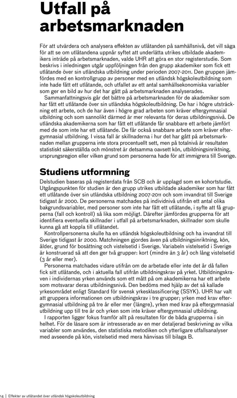 Som beskrivs i inledningen utgår uppföljningen från den grupp akademiker som fick ett utlåtande över sin utländska utbildning under perioden 2007-2011.