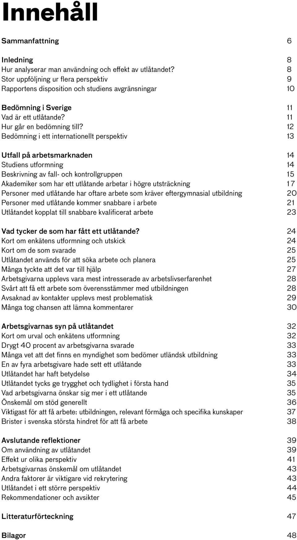 12 Bedömning i ett internationellt perspektiv 13 Utfall på arbetsmarknaden 14 Studiens utformning 14 Beskrivning av fall- och kontrollgruppen 15 Akademiker som har ett utlåtande arbetar i högre