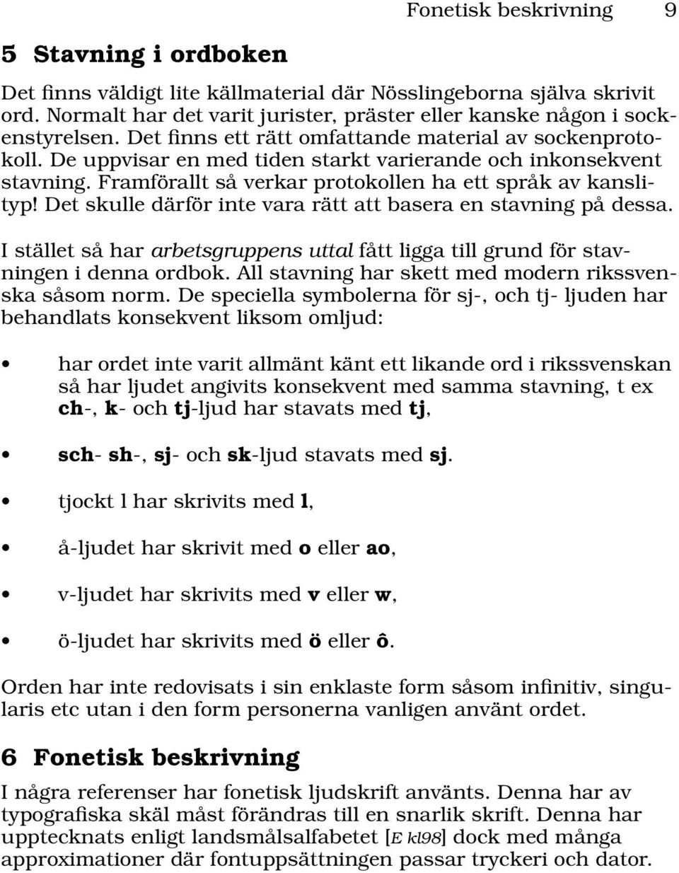 Det skulle därför inte vara rätt att basera en stavning på dessa. I stället så har arbetsgruppens uttal fått ligga till grund för stavningen i denna ordbok.