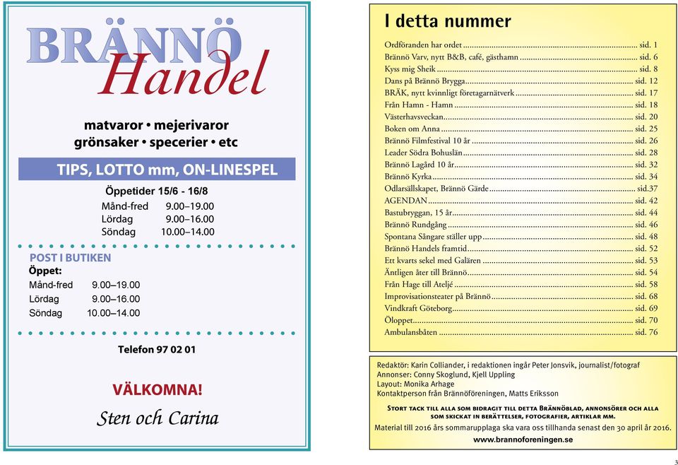 .. sid. 28 Brännö Lagård 10 år... sid. 32 Brännö Kyrka... sid. 34 Odlarsällskapet, Brännö Gärde... sid.37 AGENDAN... sid. 42 Bastubryggan, 15 år... sid. 44 Brännö Rundgång... sid. 46 Spontana Sångare ställer upp.