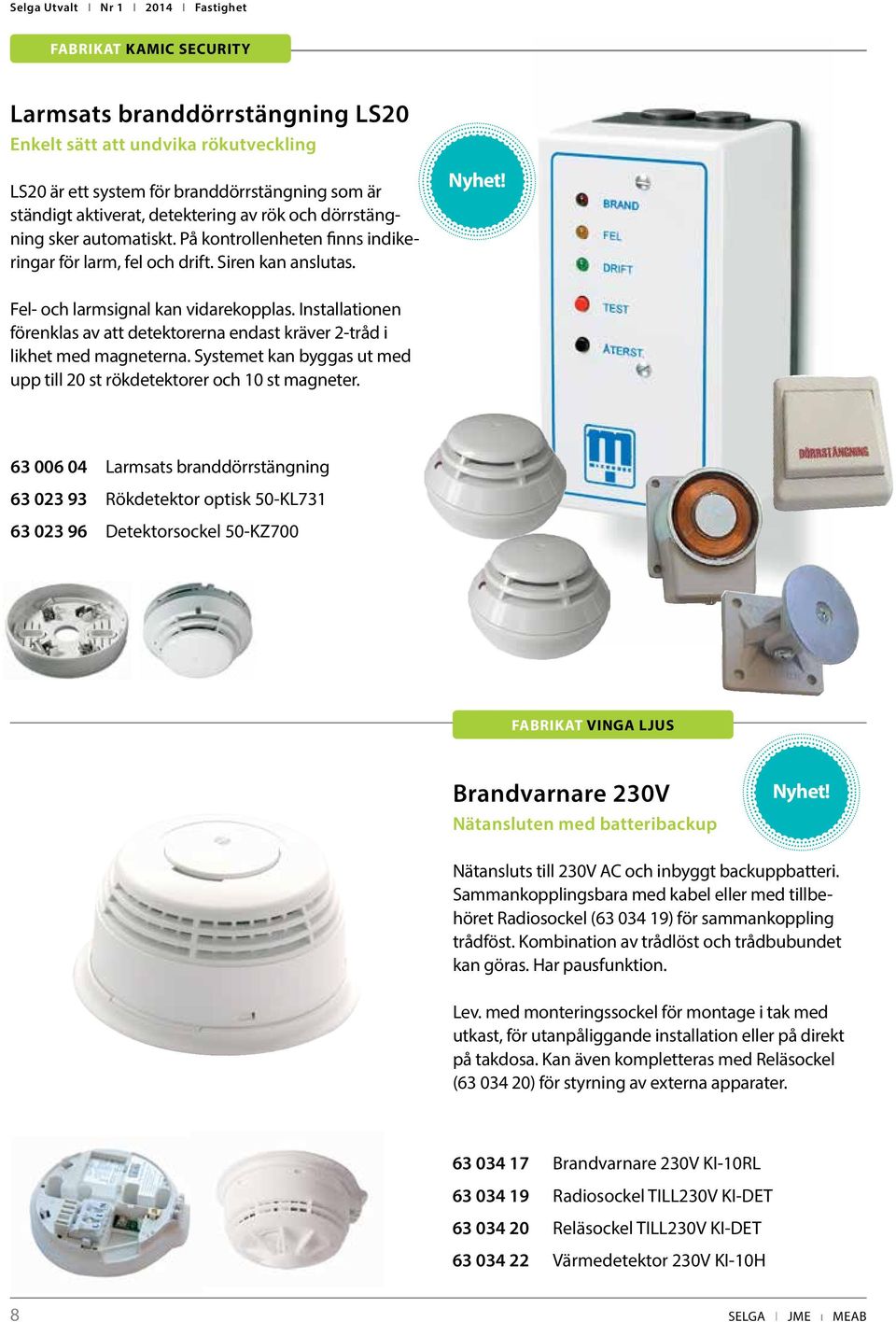 Installationen förenklas av att detektorerna endast kräver 2-tråd i likhet med magneterna. Systemet kan byggas ut med upp till 20 st rökdetektorer och 10 st magneter.