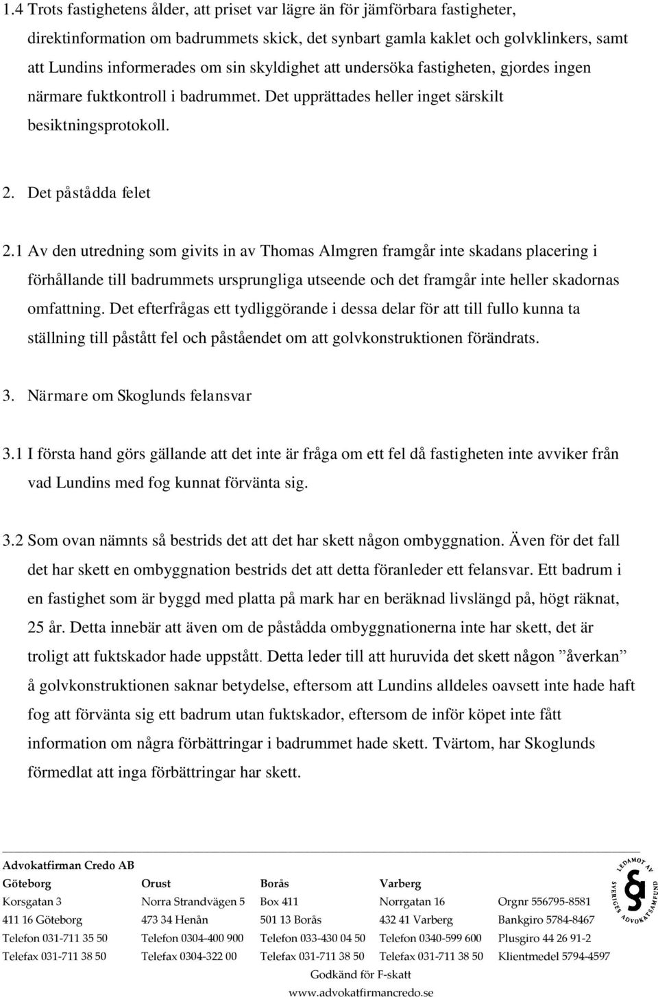 1 Av den utredning som givits in av Thomas Almgren framgår inte skadans placering i förhållande till badrummets ursprungliga utseende och det framgår inte heller skadornas omfattning.