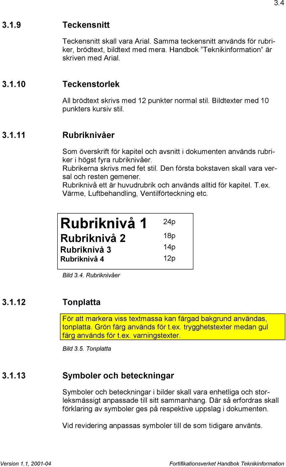 Den första bokstaven skall vara versal och resten gemener. Rubriknivå ett är huvudrubrik och används alltid för kapitel. T.ex. Värme, Luftbehandling, Ventilförteckning etc.