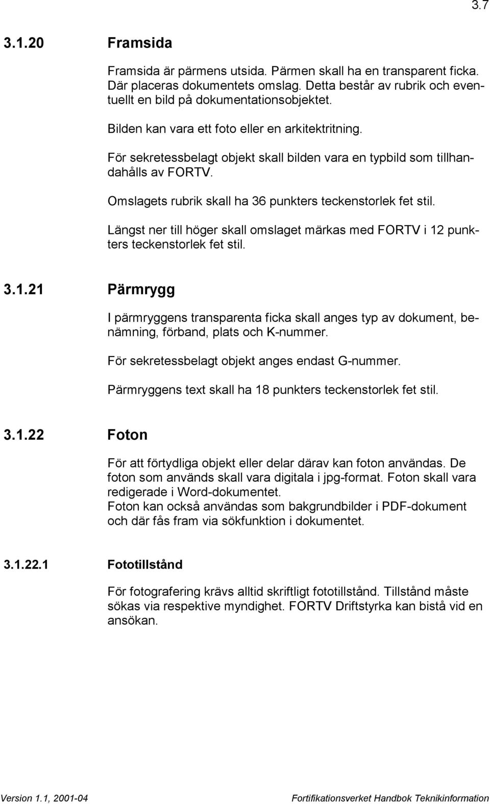 Längst ner till höger skall omslaget märkas med FORTV i 12 punkters teckenstorlek fet stil. 3.1.21 Pärmrygg I pärmryggens transparenta ficka skall anges typ av dokument, benämning, förband, plats och K-nummer.