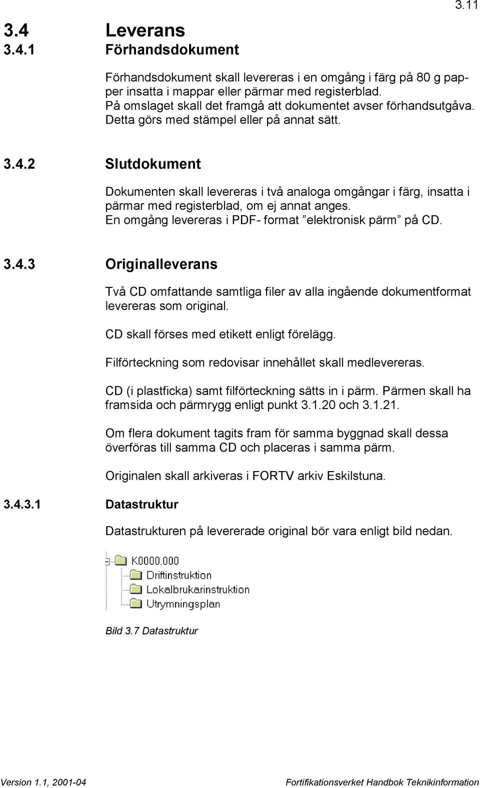 2 Slutdokument Dokumenten skall levereras i två analoga omgångar i färg, insatta i pärmar med registerblad, om ej annat anges. En omgång levereras i PDF- format elektronisk pärm på CD. 3.4.