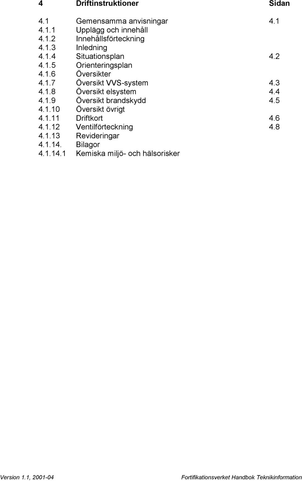 3 4.1.8 Översikt elsystem 4.4 4.1.9 Översikt brandskydd 4.5 4.1.10 Översikt övrigt 4.1.11 Driftkort 4.6 4.1.12 Ventilförteckning 4.