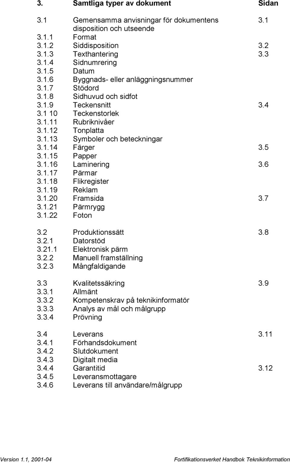 5 3.1.15 Papper 3.1.16 Laminering 3.6 3.1.17 Pärmar 3.1.18 Flikregister 3.1.19 Reklam 3.1.20 Framsida 3.7 3.1.21 Pärmrygg 3.1.22 Foton 3.2 Produktionssätt 3.8 3.2.1 Datorstöd 3.21.1 Elektronisk pärm 3.