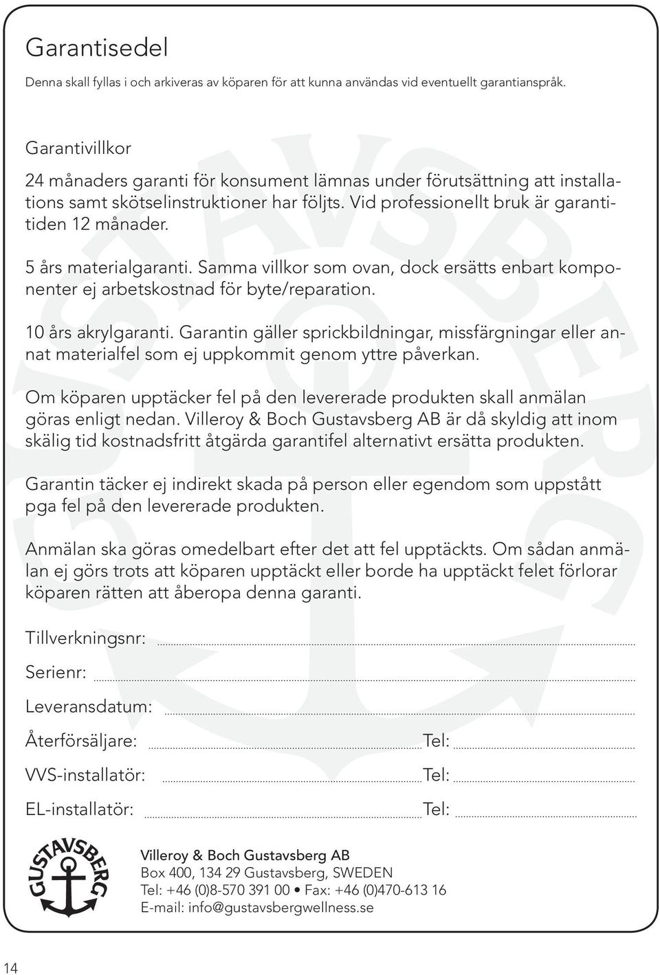 5 års materialgaranti. Samma villkor som ovan, dock ersätts enbart komponenter ej arbetskostnad för byte/reparation. 10 års akrylgaranti.