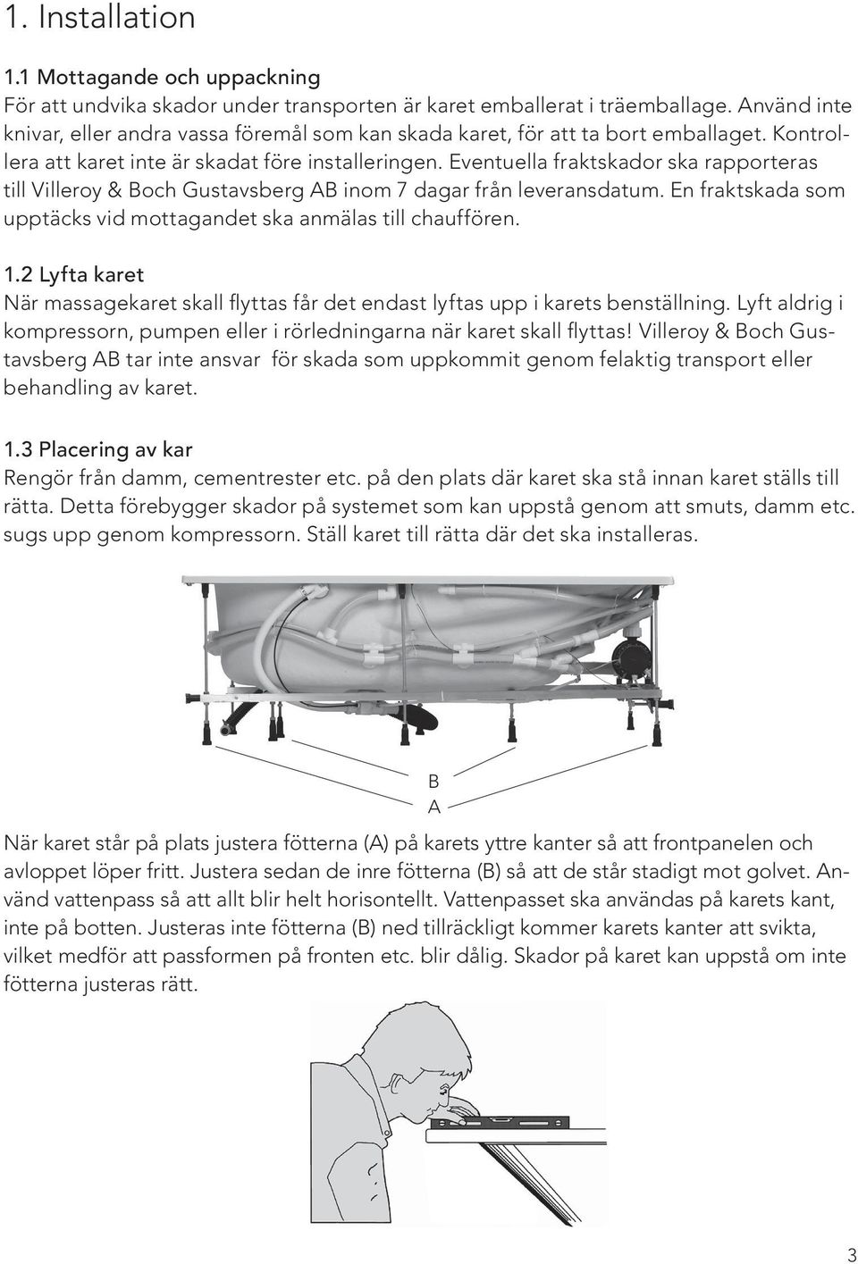 Eventuella fraktskador ska rapporteras till Villeroy & Boch Gustavsberg AB inom 7 dagar från leveransdatum. En fraktskada som upptäcks vid mottagandet ska anmälas till chauffören. 1.