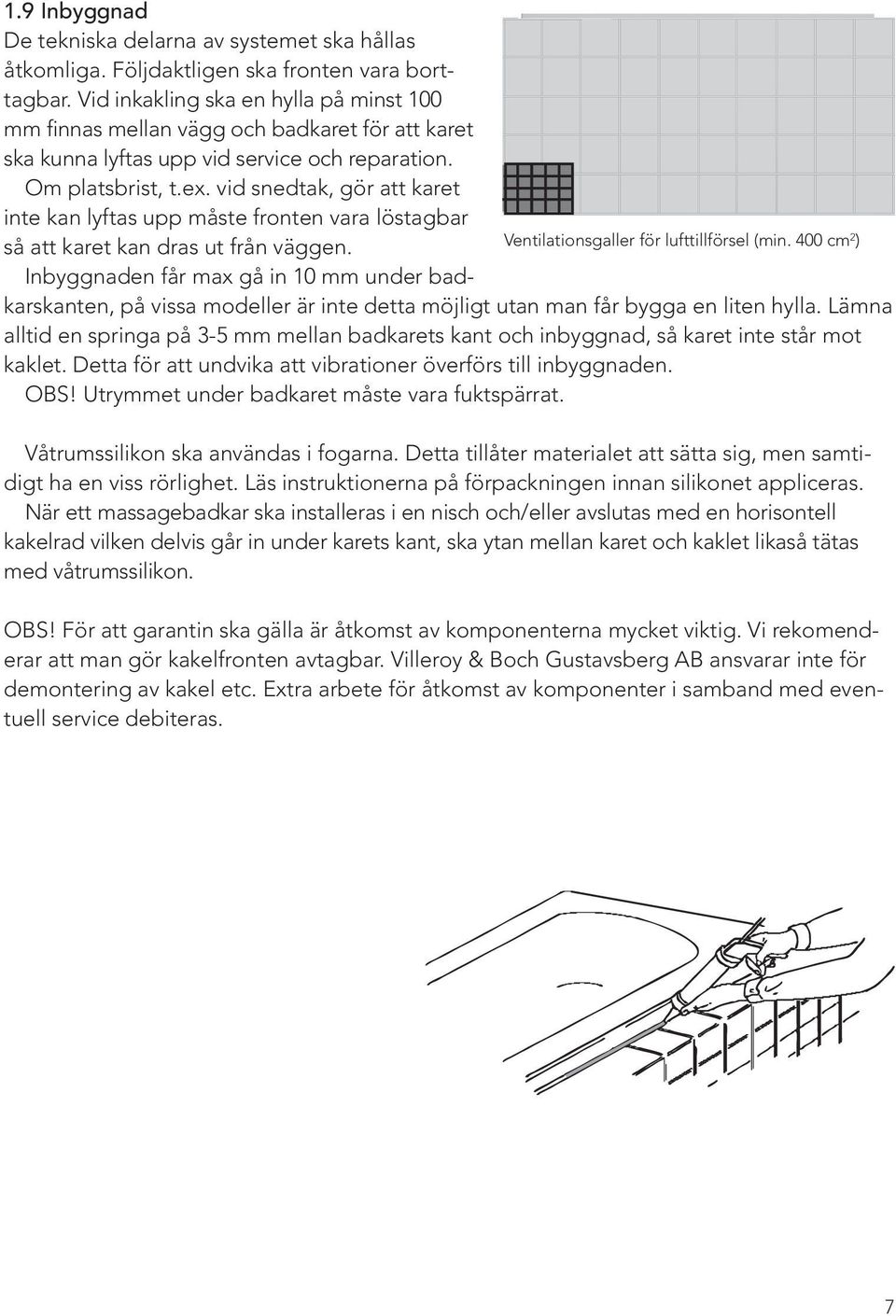 vid snedtak, gör att karet inte kan lyftas upp måste fronten vara löstagbar så att karet kan dras ut från väggen. Ventilationsgaller för lufttillförsel (min.