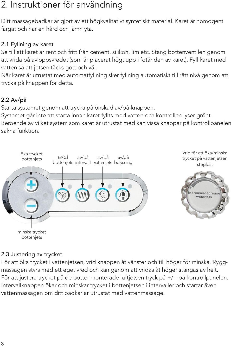 Fyll karet med vatten så att jetsen täcks gott och väl. När karet är utrustat med automatfyllning sker fyllning automatiskt till rätt nivå genom att trycka på knappen för detta. 2.