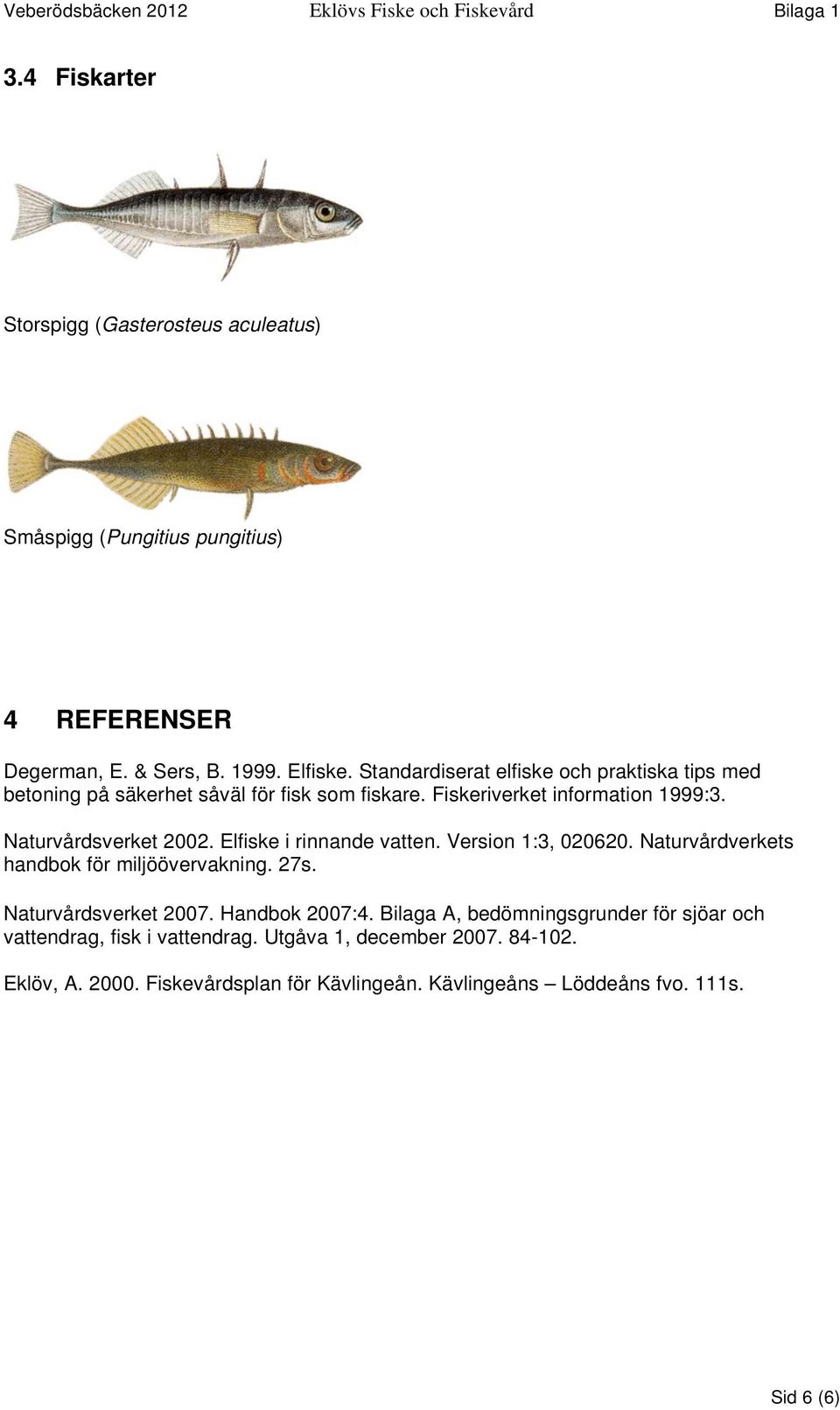 Naturvårdsverket 2002. Elfiske i rinnande vatten. Version 1:3, 020620. Naturvårdverkets handbok för miljöövervakning. 27s. Naturvårdsverket 2007. Handbok 2007:4.