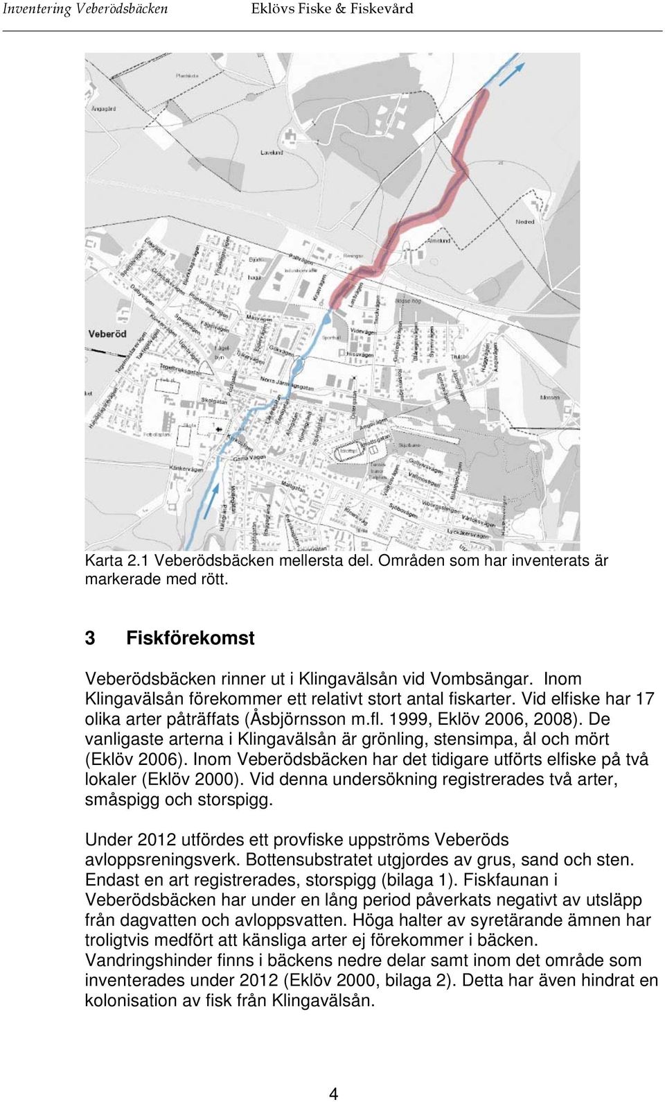 1999, Eklöv 2006, 2008). De vanligaste arterna i Klingavälsån är grönling, stensimpa, ål och mört (Eklöv 2006). Inom Veberödsbäcken har det tidigare utförts elfiske på två lokaler (Eklöv 2000).