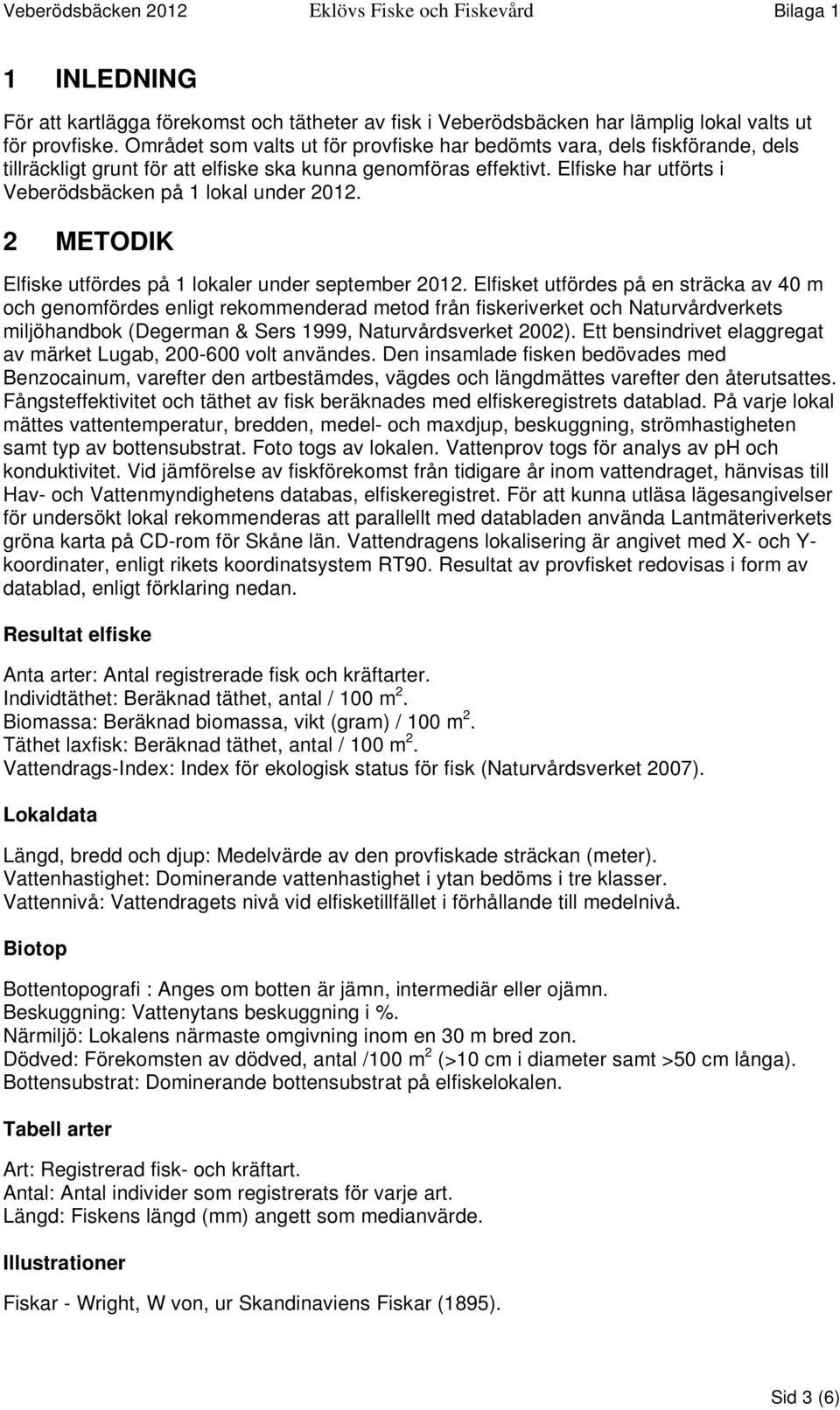 Elfiske har utförts i Veberödsbäcken på 1 lokal under 2012. 2 METODIK Elfiske utfördes på 1 lokaler under september 2012.