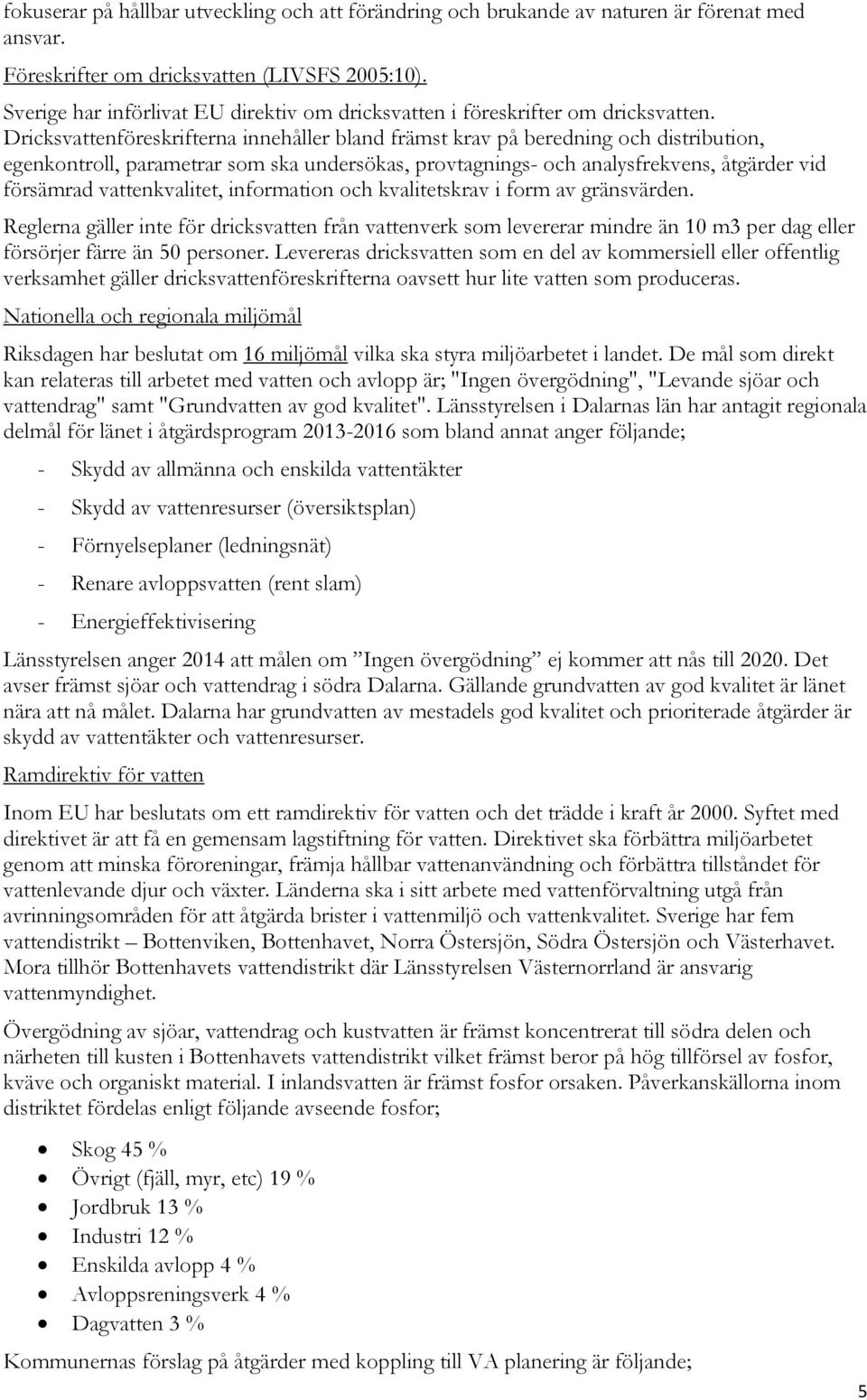 Dricksvattenföreskrifterna innehåller bland främst krav på beredning och distribution, egenkontroll, parametrar som ska undersökas, provtagnings- och analysfrekvens, åtgärder vid försämrad