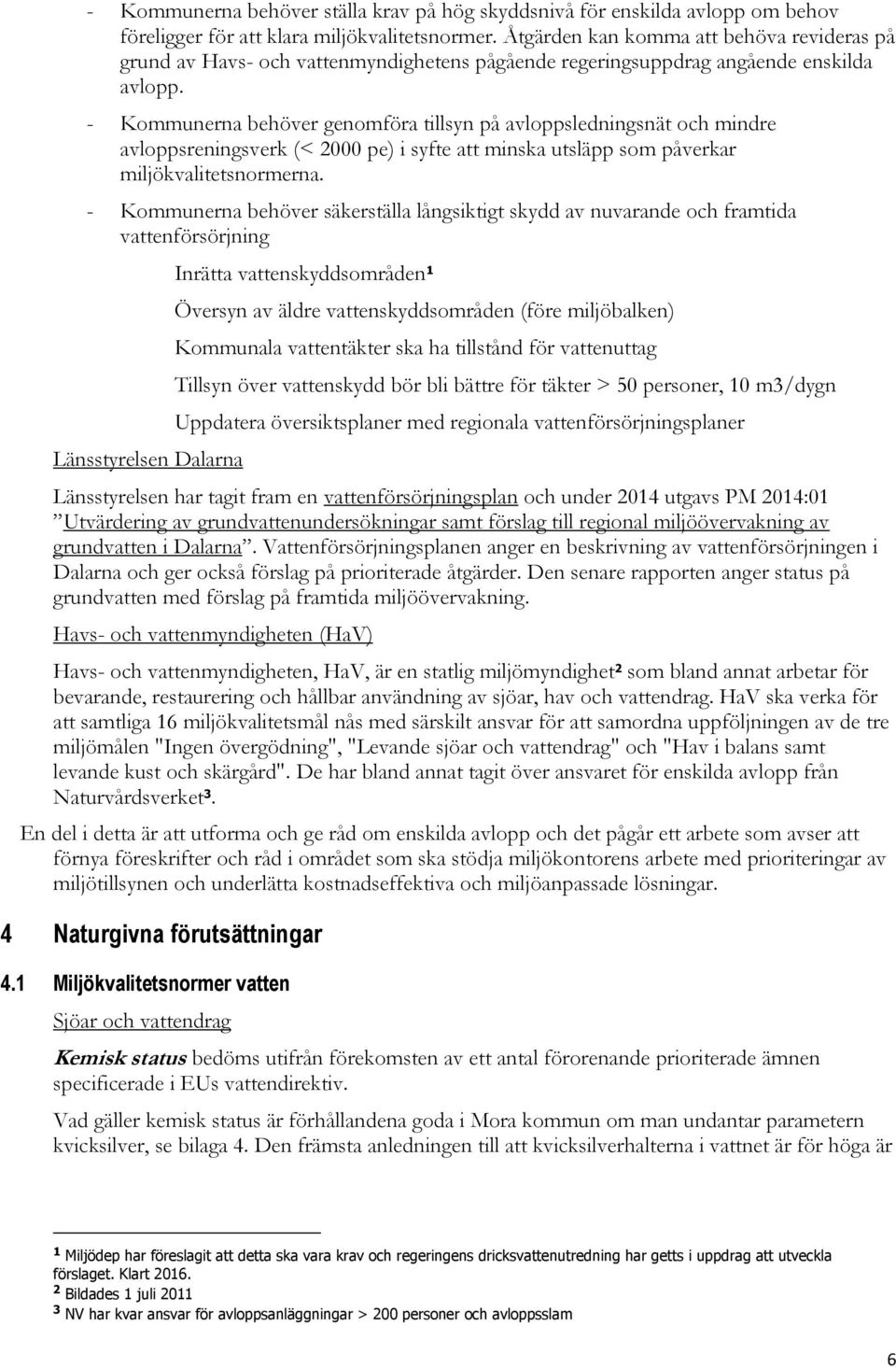 - Kommunerna behöver genomföra tillsyn på avloppsledningsnät och mindre avloppsreningsverk (< 2000 pe) i syfte att minska utsläpp som påverkar miljökvalitetsnormerna.