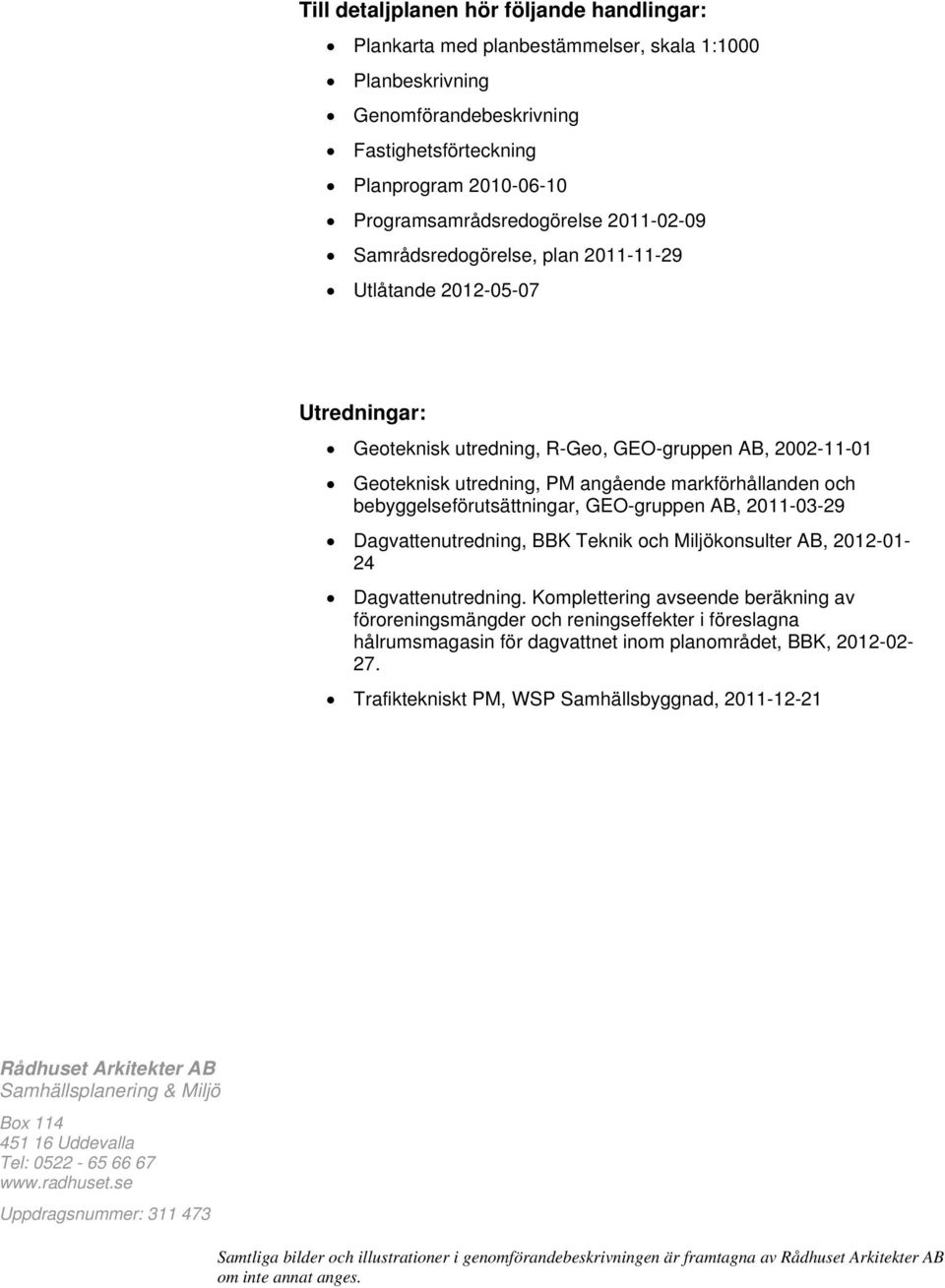 bebyggelseförutsättningar, GEO-gruppen AB, 2011-03-29 Dagvattenutredning, BBK Teknik och Miljökonsulter AB, 2012-01- 24 Dagvattenutredning.