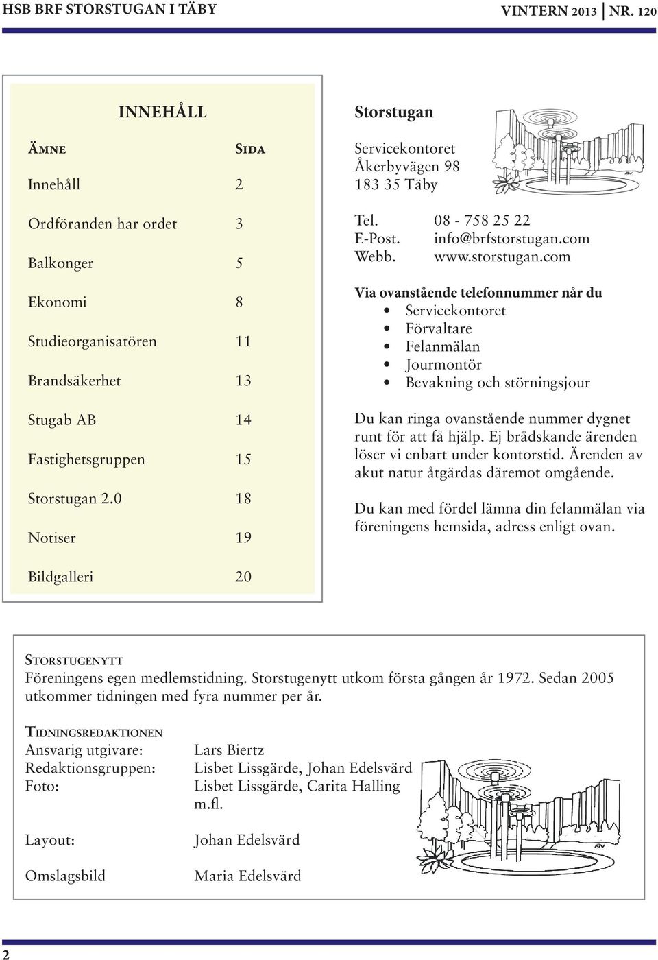 0 18 Notiser 19 Storstugan Servicekontoret Åkerbyvägen 98 183 35 Täby Tel. 08-758 25 22 E-Post. info@brfstorstugan.