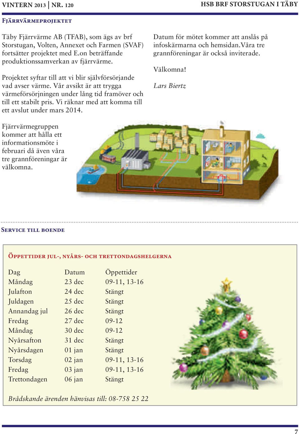 Vår avsikt är att trygga värmeförsörjningen under lång tid framöver och till ett stabilt pris. Vi räknar med att komma till ett avslut under mars 2014.