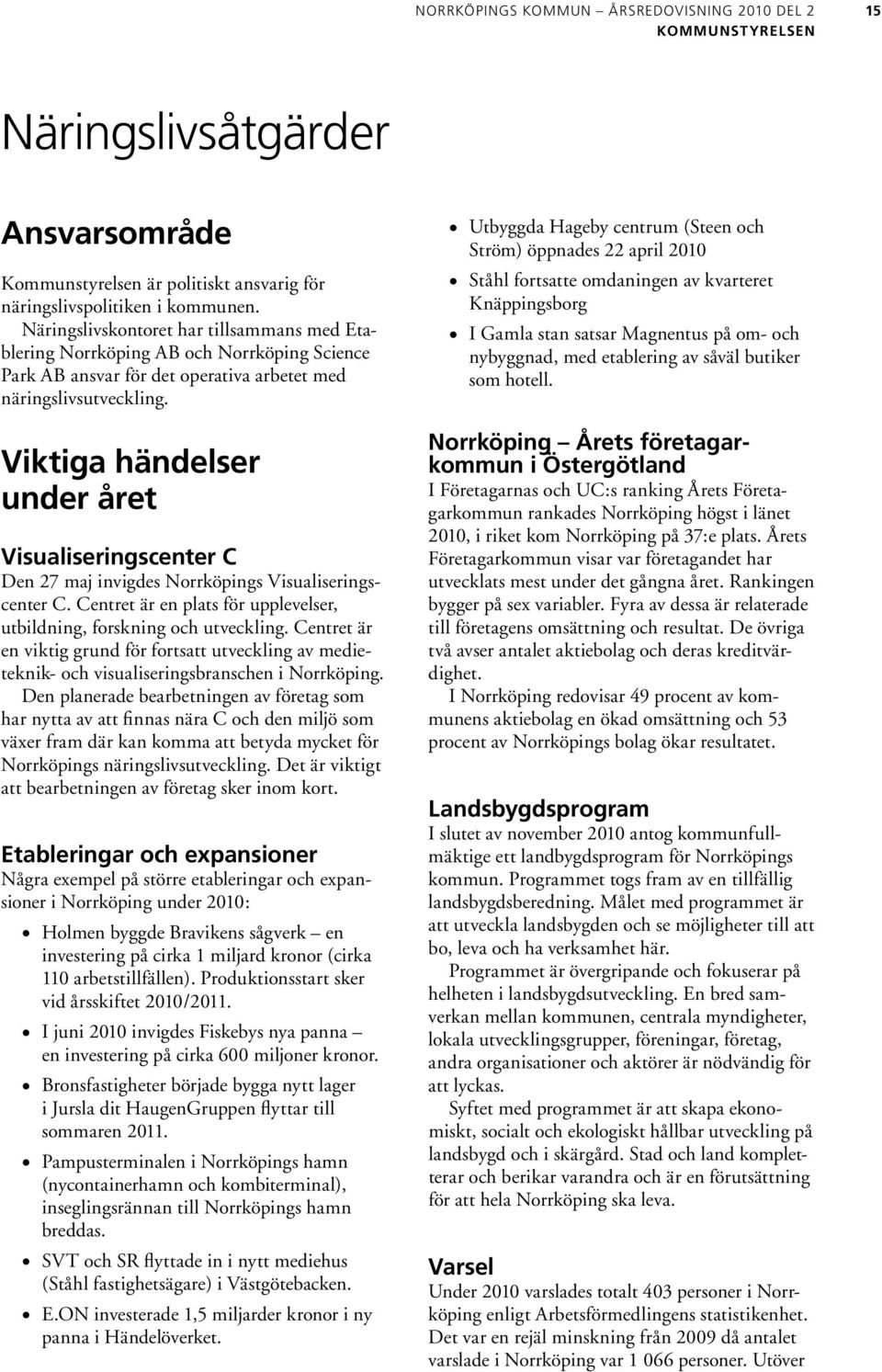 Viktiga händelser under året Visualiseringscenter C Den 27 maj invigdes Norrköpings Visualiseringscenter C. Centret är en plats för upplevelser, utbildning, forskning och utveckling.