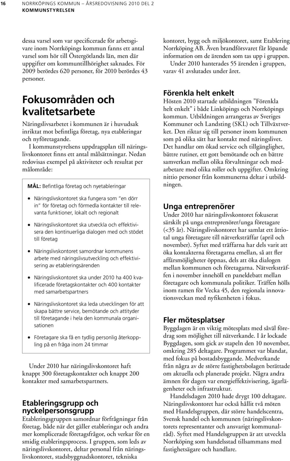 Fokusområden och kvalitets arbete Näringslivsarbetet i kommunen är i huvudsak inriktat mot befintliga företag, nya etableringar och nyföretagande.