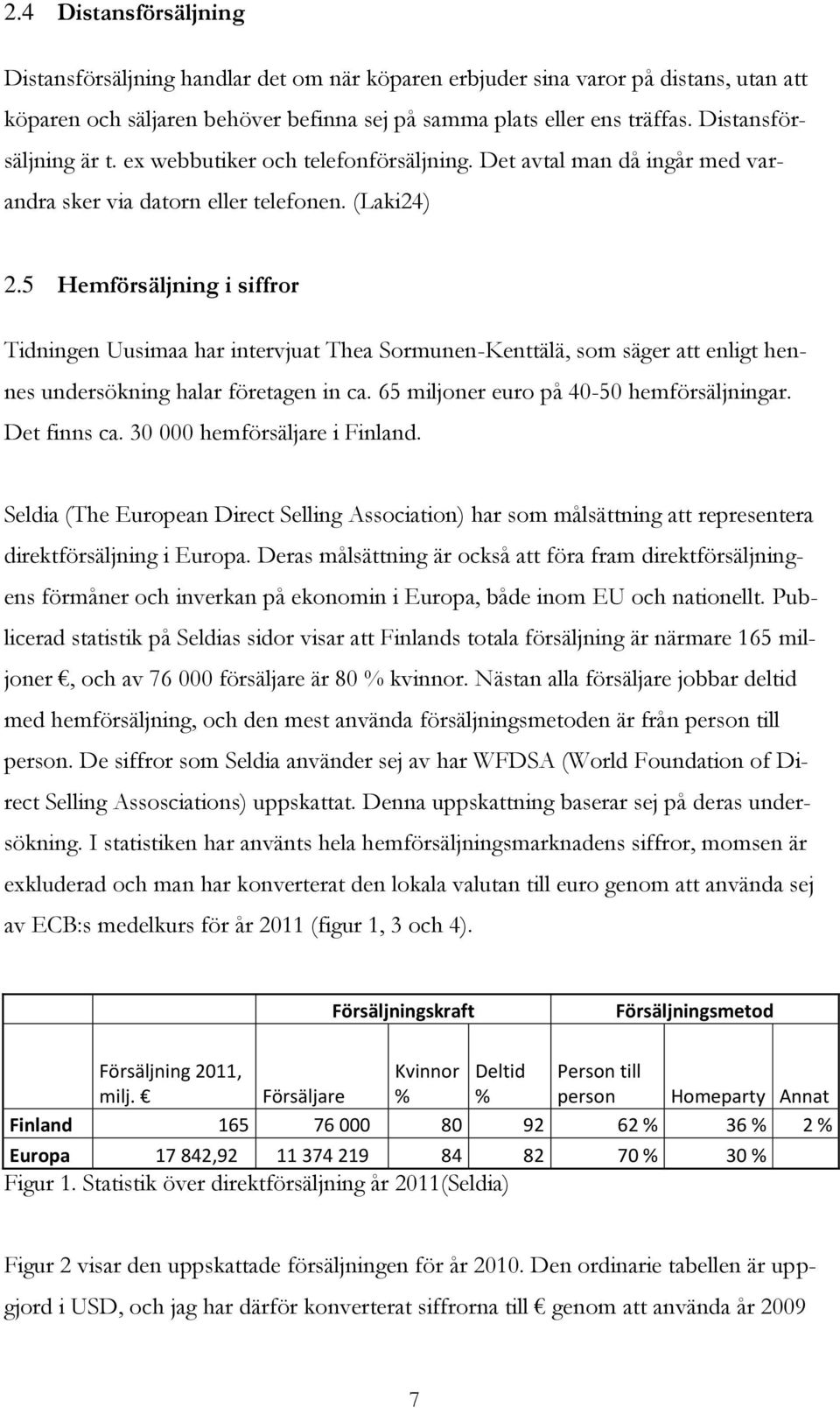 5 Hemförsäljning i siffror Tidningen Uusimaa har intervjuat Thea Sormunen-Kenttälä, som säger att enligt hennes undersökning halar företagen in ca. 65 miljoner euro på 40-50 hemförsäljningar.