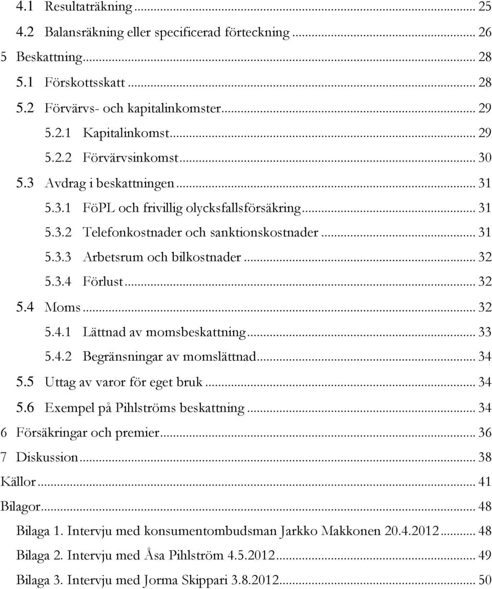 .. 32 5.4 Moms... 32 5.4.1 Lättnad av momsbeskattning... 33 5.4.2 Begränsningar av momslättnad... 34 5.5 Uttag av varor för eget bruk... 34 5.6 Exempel på Pihlströms beskattning.