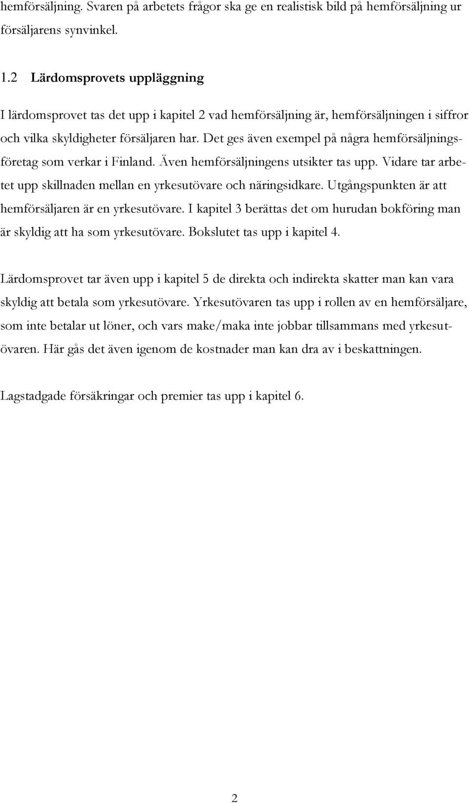 Det ges även exempel på några hemförsäljningsföretag som verkar i Finland. Även hemförsäljningens utsikter tas upp. Vidare tar arbetet upp skillnaden mellan en yrkesutövare och näringsidkare.