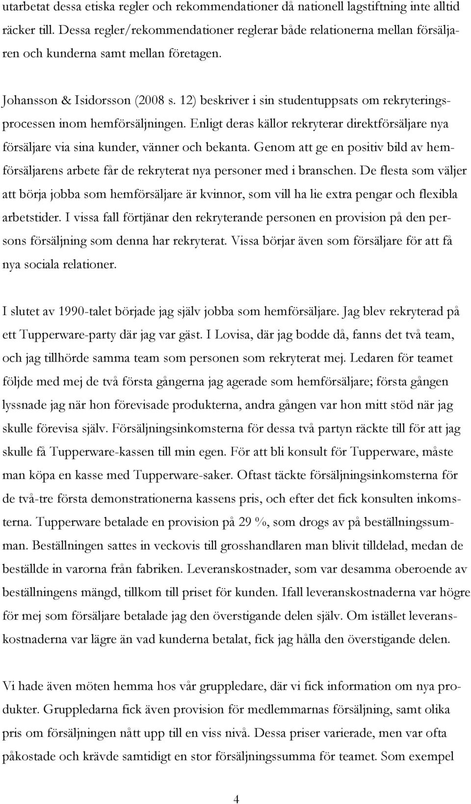 12) beskriver i sin studentuppsats om rekryteringsprocessen inom hemförsäljningen. Enligt deras källor rekryterar direktförsäljare nya försäljare via sina kunder, vänner och bekanta.