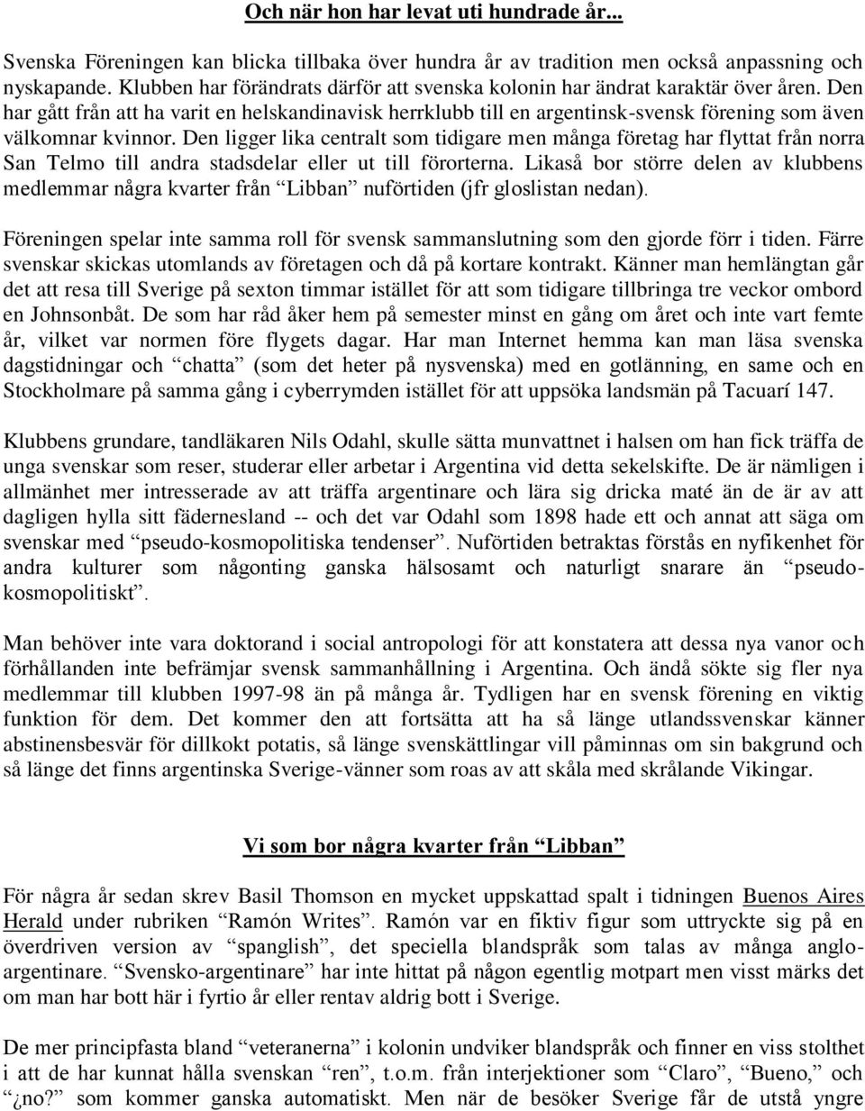 Den har gått från att ha varit en helskandinavisk herrklubb till en argentinsk-svensk förening som även välkomnar kvinnor.