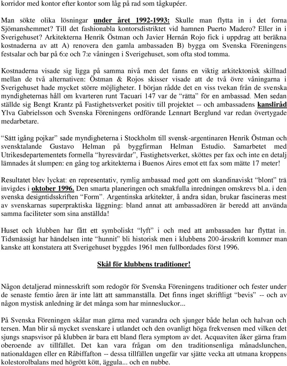 Arkitekterna Henrik Östman och Javier Hernán Rojo fick i uppdrag att beräkna kostnaderna av att A) renovera den gamla ambassaden B) bygga om Svenska Föreningens festsalar och bar på 6:e och 7:e