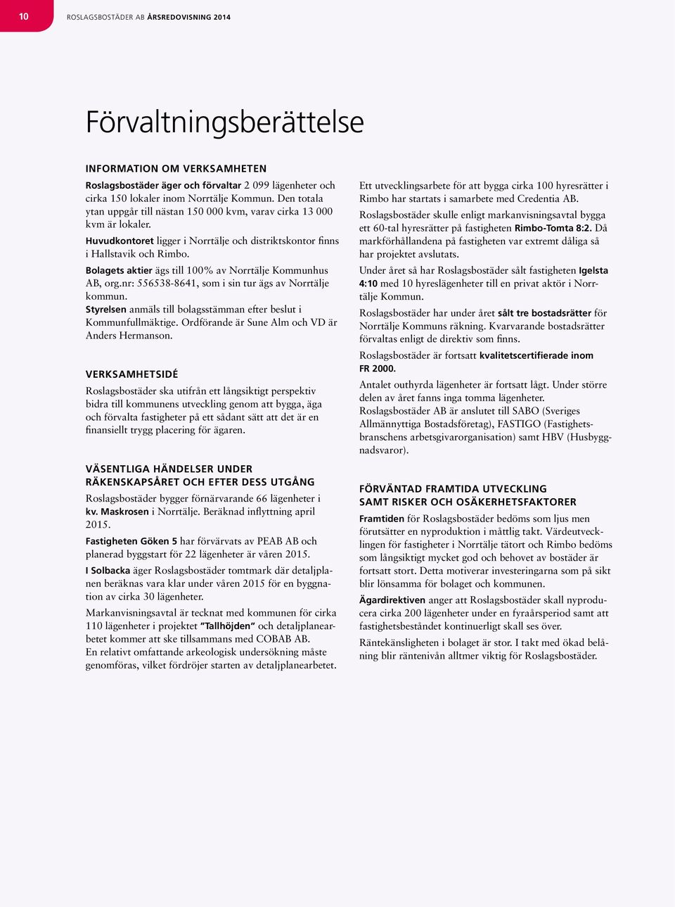 Bolagets aktier ägs till 100% av Norrtälje Kommunhus AB, org.nr: 556538-8641, som i sin tur ägs av Norrtälje kommun. Styrelsen anmäls till bolagsstämman efter beslut i Kommun fullmäktige.