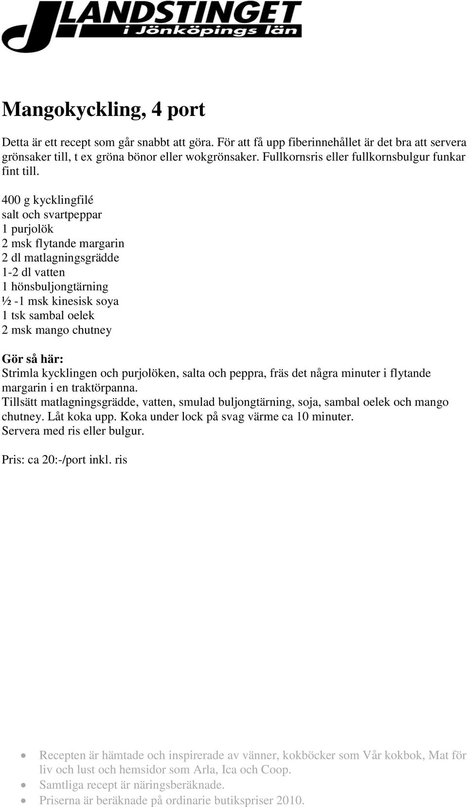 400 g kycklingfilé salt och svartpeppar 1 purjolök 2 msk flytande margarin 2 dl matlagningsgrädde 1-2 dl vatten 1 hönsbuljongtärning ½ -1 msk kinesisk soya 1 tsk sambal oelek 2 msk mango