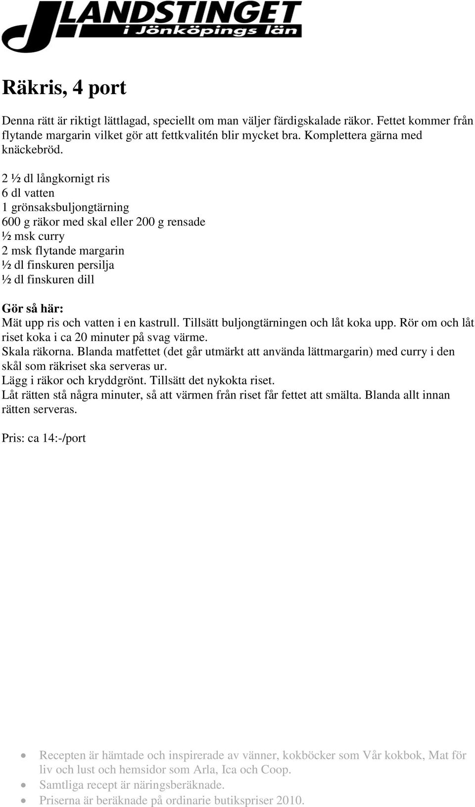 2 ½ dl långkornigt ris 6 dl vatten 1 grönsaksbuljongtärning 600 g räkor med skal eller 200 g rensade ½ msk curry 2 msk flytande margarin ½ dl finskuren persilja ½ dl finskuren dill Mät upp ris och