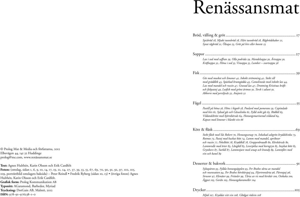.. 39 Gös med muskot och limoner 41, Inkokt strömming 41, Stekt sill med gräddlök 43, Späckad krumgädda 43, Camelinesås med inkokt lax 44, Lax med mandel och russin 47, Gravad lax 47, Drottning