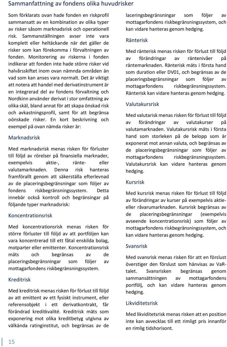 Monitorering av riskerna i fonden indikerar att fonden inte hade större risker vid halvårsskiftet inom ovan nämnda områden än vad som kan anses vara normalt.